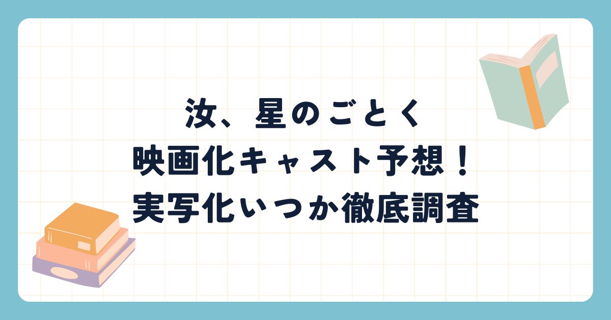 汝、星のごとく映画化キャスト予想！実写化いつか徹底調査！